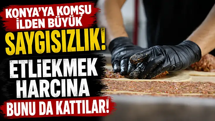 Konya'ya komşu ilden büyük saygısızlık! Etliekmek harcına bunu da kattılar! 