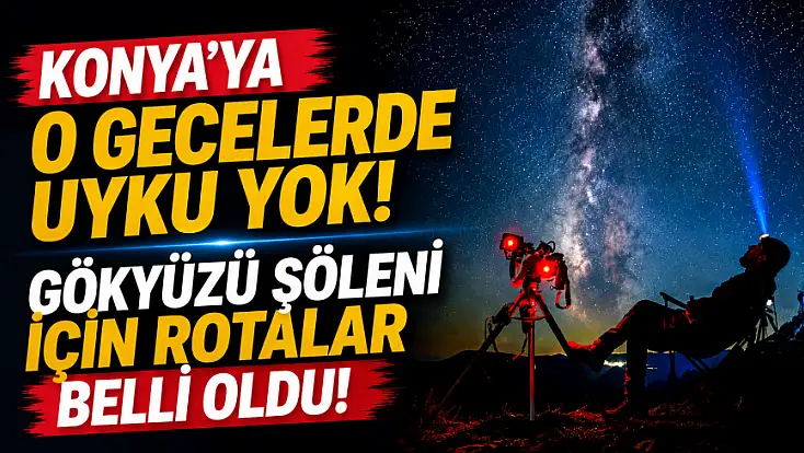 Konya'ya o gecelerde uyku yok! Gökyüzü şöleni için rotalar belli oldu!
