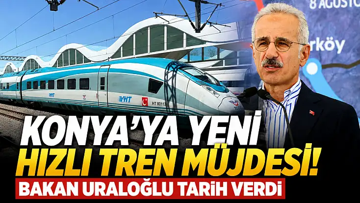 Konya’ya yeni hızlı tren müjdesi! Bakan Uraloğlu tarih verdi