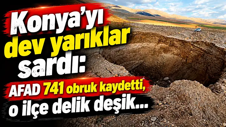 Konya'yı dev yarıklar sardı: AFAD 741 obruk kaydetti, o ilçe delik deşik...
