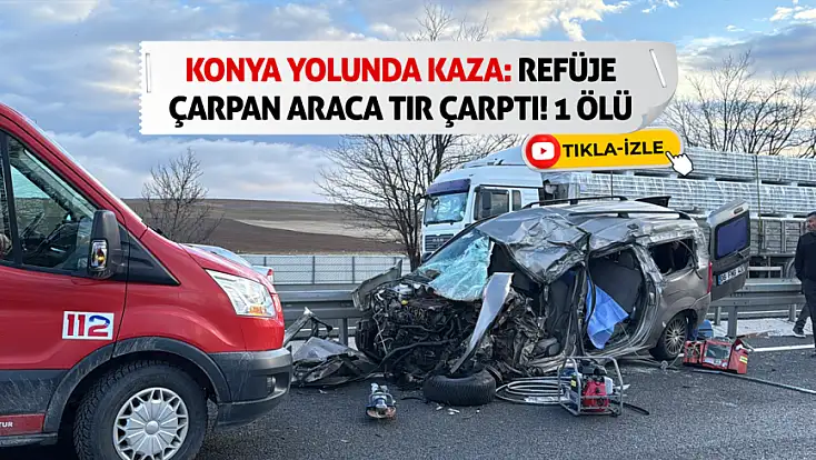 Konya yolunda kaza: Refüje çarpan araca tır çarptı! 1 ölü