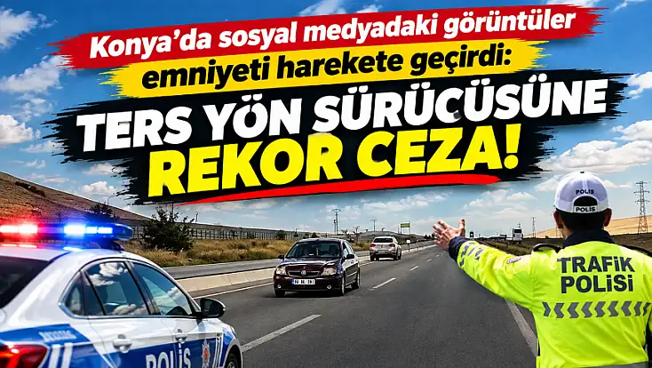 Konya yolunda tehlikeli seyir pahalıya patladı: Ters yön ehliyetinden etti!
