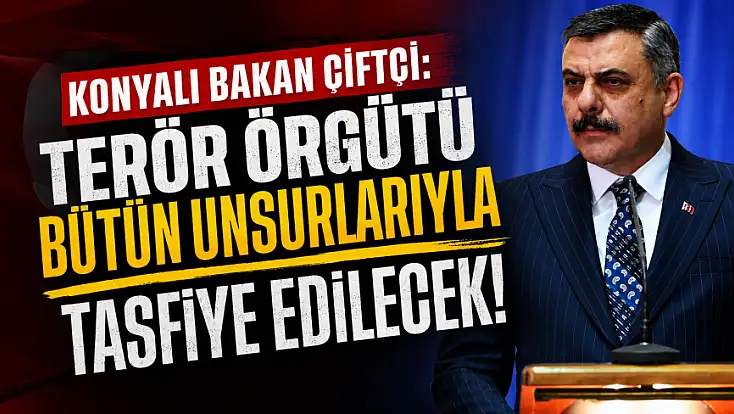 Konyalı Bakan Çiftçi: Terör örgütü bütün unsurlarıyla tasfiye edilecek!