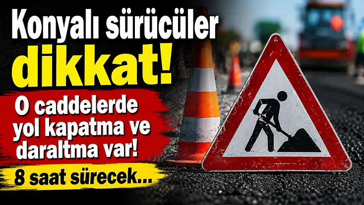 Konyalı sürücüler dikkat! O caddelerde yol kapatma ve daraltma var! 8 saat sürecek…
