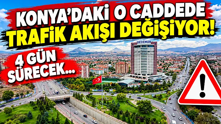 Konyalı sürücüler dikkat: O cadde 4 gün boyunca tek yönlü kapatılıyor!