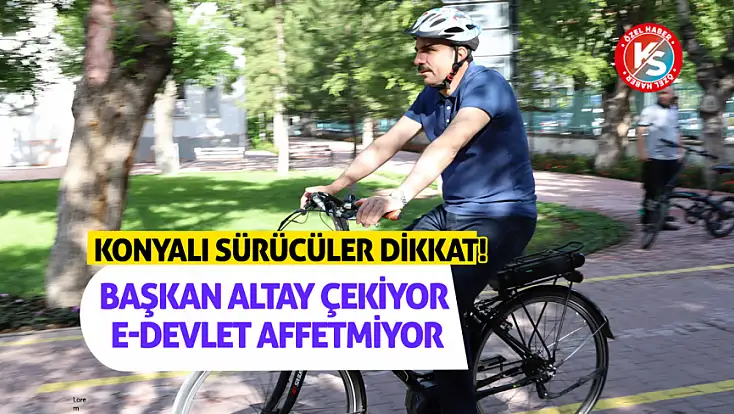 Konyalı sürücüler dikkat! Başkan Altay çekiyor, e-Devlet affetmiyor
