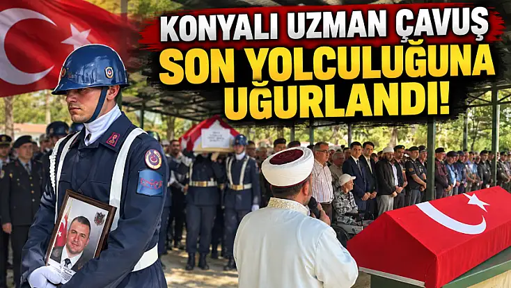 Konyalı Uzman Çavuş son yolculuğuna uğurlandı!
