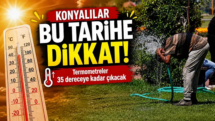 Konyalılar bu tarihe dikkat! Termometreler 35 dereceye kadar çıkacak