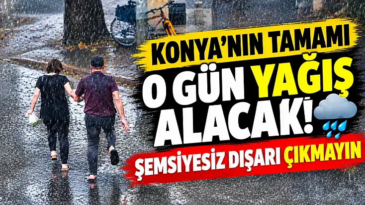 Konyalılar o güne dikkat: 31 ilçe için sağanak kapıda!