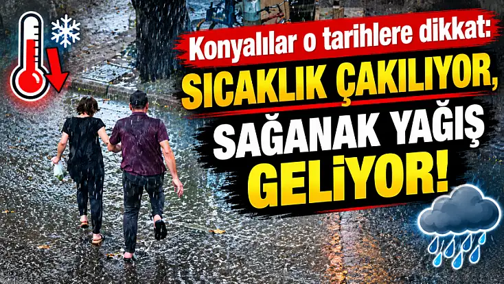 Konyalılar o tarihlere dikkat: Sıcaklık çakılıyor, sağanak yağış geliyor!
