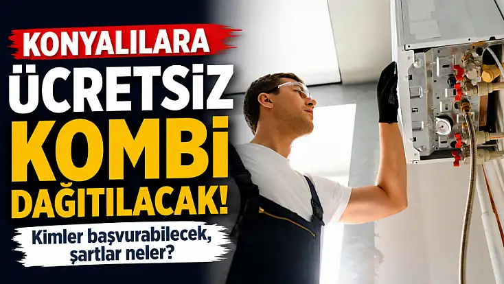 Konyalılara ücretsiz kombi dağıtılacak! Kimler başvurabilecek, şartlar neler?