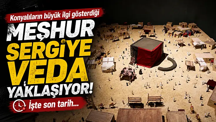 Konyalıların büyük ilgi gösterdiği meşhur sergiye veda yaklaşıyor! İşte son tarih...