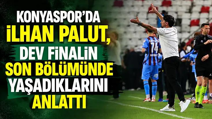 Konyaspor'da İlhan Palut, dev finalin son bölümünde yaşadıklarını anlattı