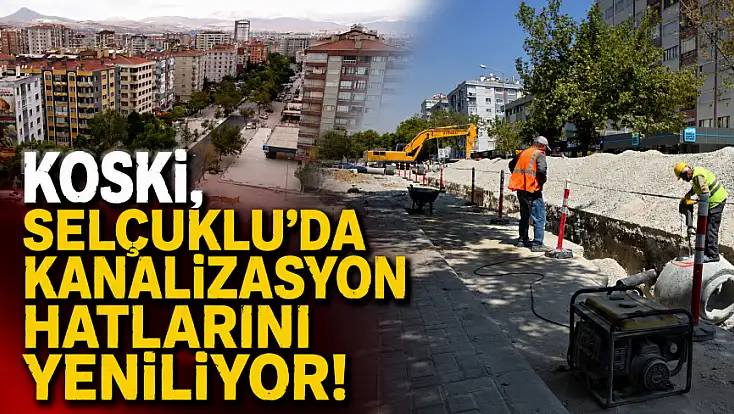 KOSKİ, Selçuklu'da kanalizasyon hatlarını yeniliyor!