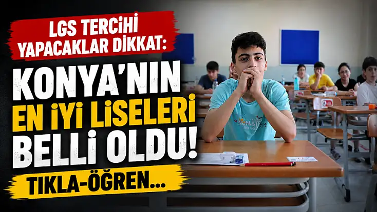 LGS tercihi yapacaklar dikkat: Konya'nın en iyi liseleri belli oldu! Tıkla-öğren...