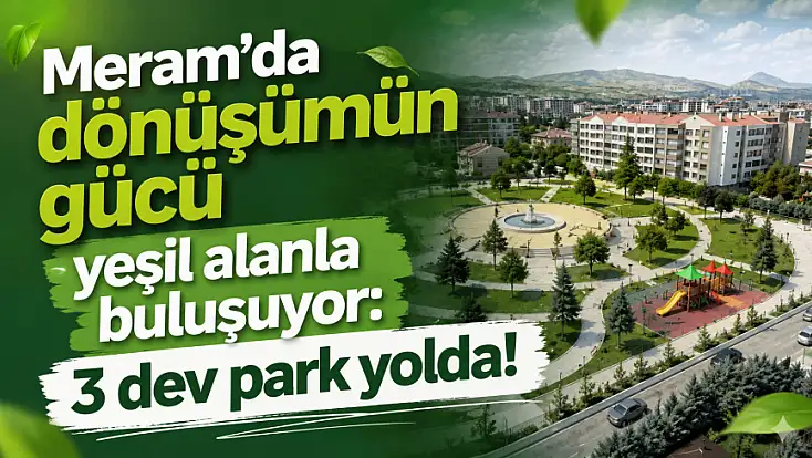 Meram’da dönüşümün gücü yeşil alanla buluşuyor: 3 dev park yolda!