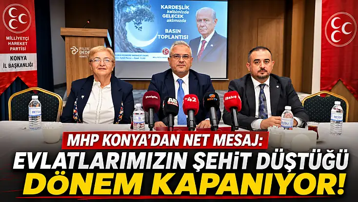 MHP Konya'dan net mesaj: Evlatlarımızın şehit düştüğü dönem kapanıyor