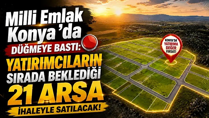 Milli Emlak Konya’da düğmeye bastı: Yatırımcıların sırada beklediği 21 arsa ihaleyle satılacak!