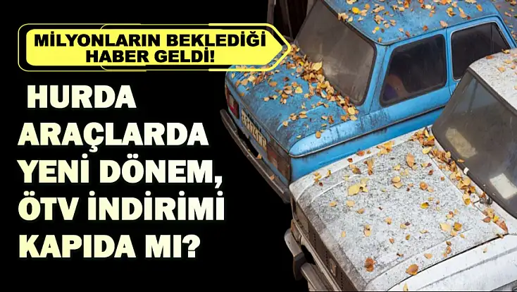 Milyonların beklediği haber geldi! Hurda araçlarda yeni dönem, ÖTV indirimi kapıda mı?