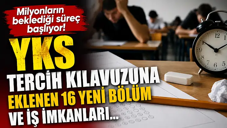 Milyonların beklediği süreç başlıyor! YKS tercih kılavuzuna eklenen 16 yeni bölüm ve iş imkanları...