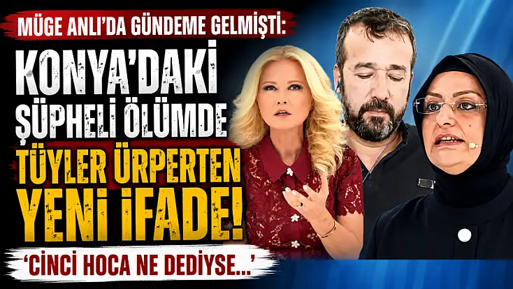 Müge Anlı’da gündeme gelmişti: Konya'daki şüpheli ölümde tüyler ürperten yeni ifade!