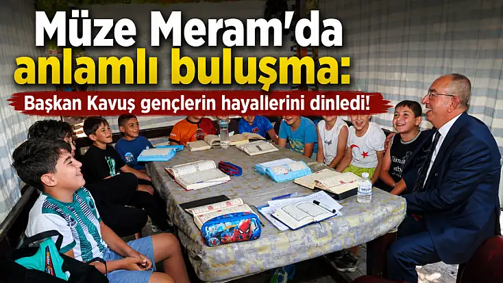 Müze Meram’da anlamlı buluşma: Başkan Kavuş gençlerin hayallerini dinledi!