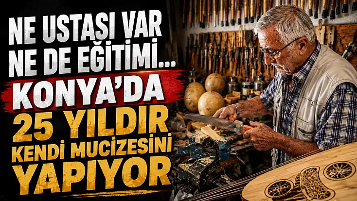 Ne ustası var ne de eğitimi... Konya'da 25 yıldır kendi mucizesini yapıyor