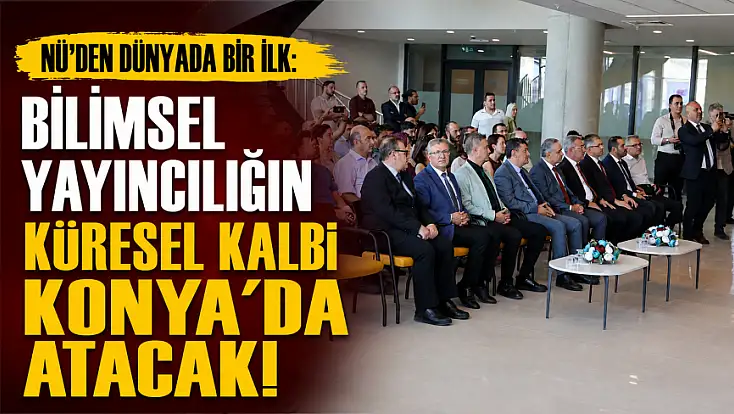 NÜ'den dünyada bir ilk: Bilimsel yayıncılığın küresel kalbi Konya'da atacak!