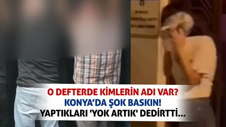 O defterde kimlerin adı var? Konya’da şok baskın! Yaptıkları 'yok artık' dedirtti...