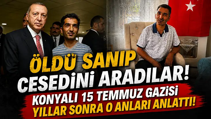 Öldü sanıp cesedini aradılar! Konyalı 15 Temmuz Gazisi yıllar sonra o anları anlattı!