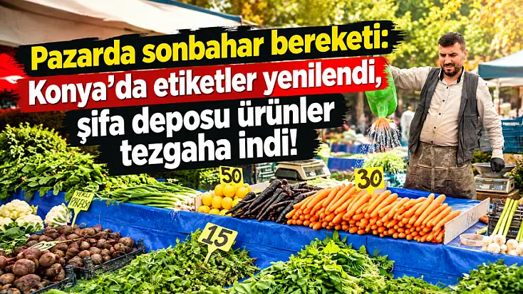Pazarda sonbahar bereketi: Konya’da etiketler yenilendi, şifa deposu ürünler tezgaha indi!