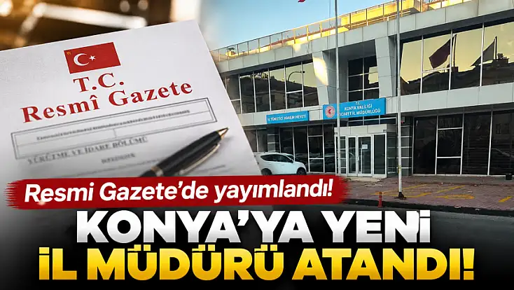 Resmi Gazete’de yayımlandı! Konya’ya yeni il müdürü atandı!