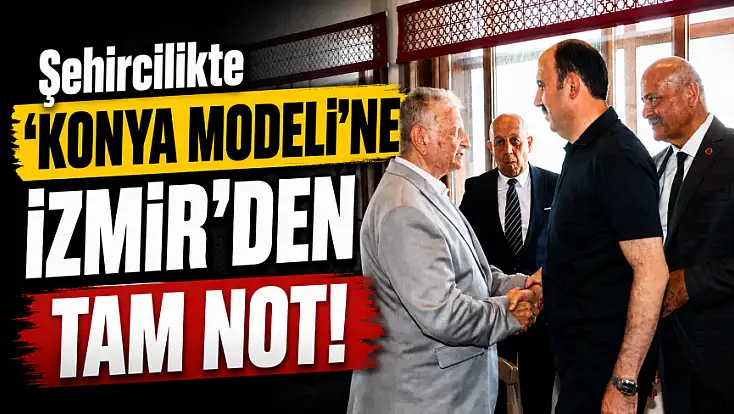 Şehircilikte 'Konya Modeli'ne İzmir’den tam not!