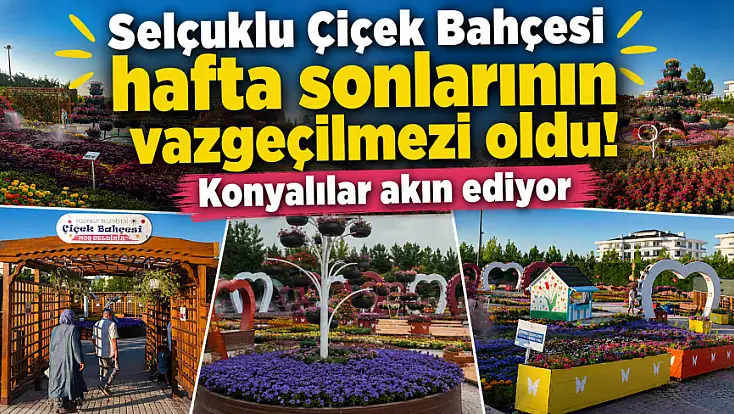 Selçuklu Çiçek Bahçesi hafta sonlarının vazgeçilmezi oldu! Konyalılar akın ediyor