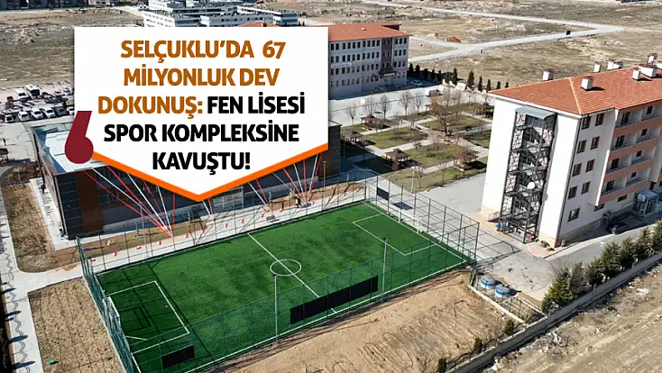 Selçuklu’da 67 milyonluk dev dokunuş: Fen Lisesi spor kompleksine kavuştu!