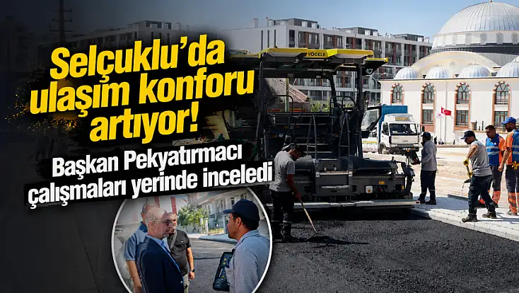 Selçuklu’da ulaşım konforu artıyor! Başkan Pekyatırmacı çalışmaları yerinde inceledi