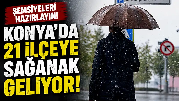 Şemsiyeleri hazırlayın! Konya’da 21 ilçeye sağanak geliyor!