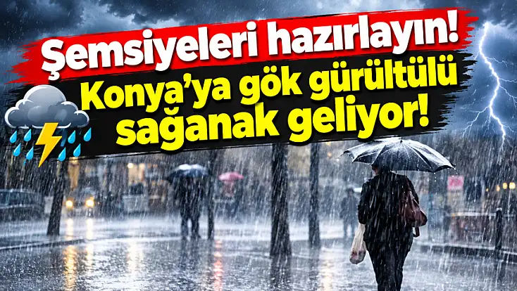 Şemsiyeleri hazırlayın! Konya'ya gök gürültülü sağanak geliyor!