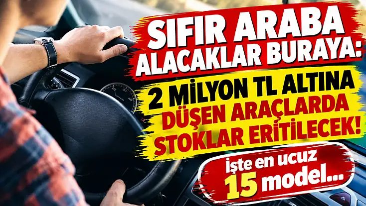 Sıfır araba alacaklar buraya: 2 milyon TL altına düşen araçlarda stoklar eritilecek! İşte en ucuz 15 model...