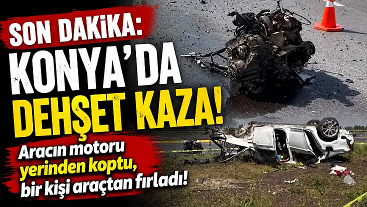 Son dakika: Konya'da dehşet kaza! Aracın motoru yerinden koptu, bir kişi araçtan fırladı!