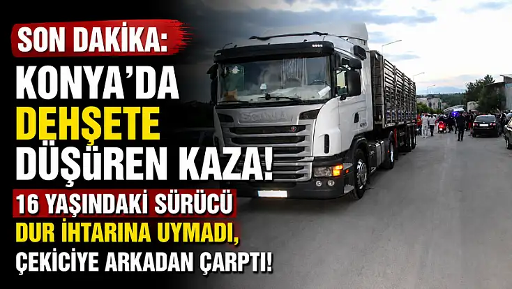 Son dakika: Konya'da dehşete düşüren kaza! 16 yaşındaki sürücü dur ihtarına uymadı, çekiciye arkadan çarptı!
