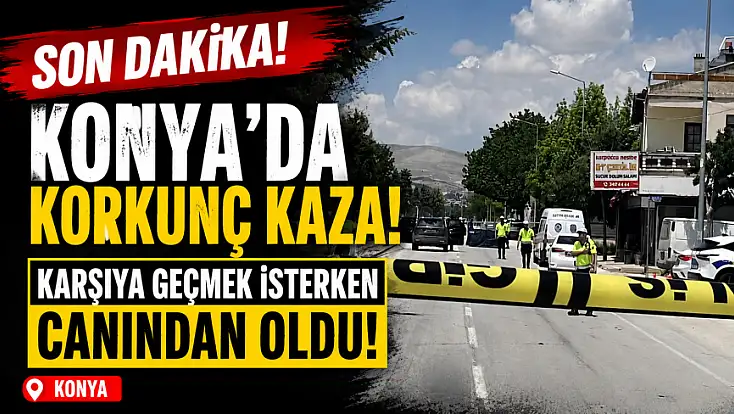 Son Dakika! Konya'da korkunç kaza! Karşıya geçmek isterken canından oldu!