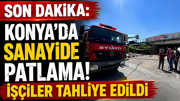 Son dakika: Konya'da sanayide patlama! İşçiler tahliye edildi