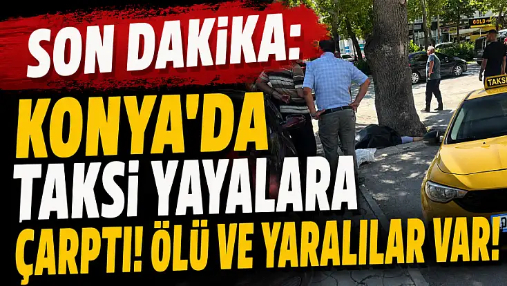 Son dakika: Konya'da taksi yayalara çarptı! Ölü ve yaralılar var!
