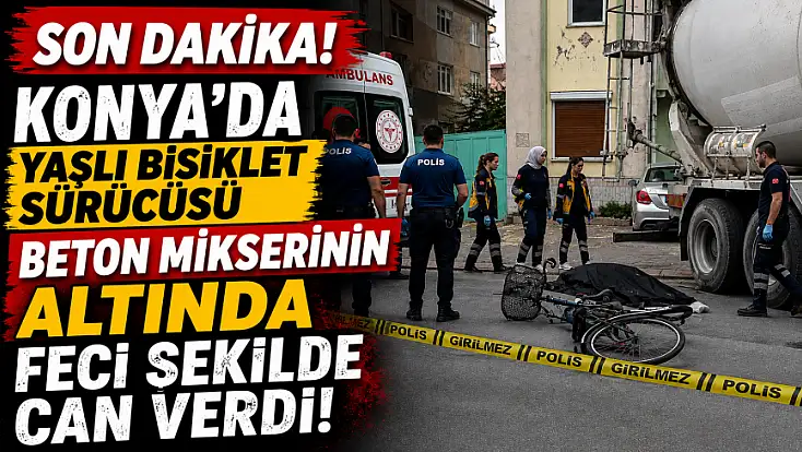Son dakika! Konya'da yaşlı bisiklet sürücüsü beton mikserinin altında feci şekilde can verdi!