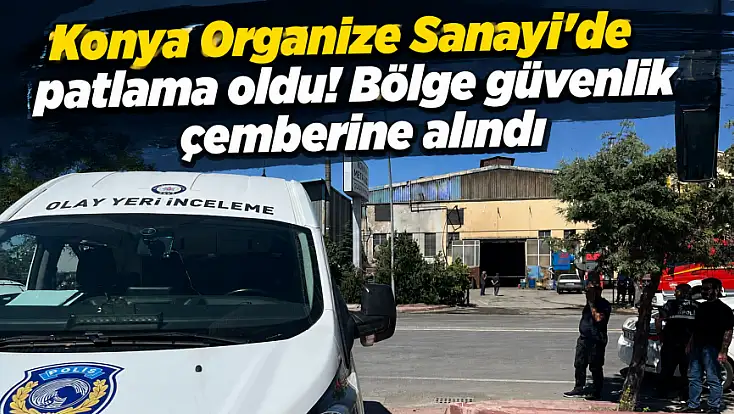 Son dakika! Konya Organize Sanayi'de patlama oldu! Bölge güvenlik çemberine alındı