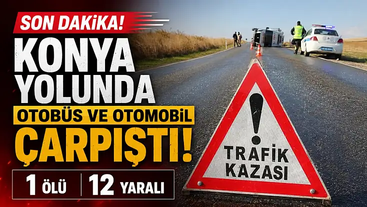 Son dakika! Konya yolunda otobüs ve otomobil çarpıştı: 1 ölü, 12 yaralı!