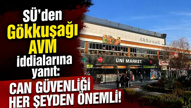 SÜ'den Gökkuşağı AVM iddialarına yanıt: Can güvenliği her şeyden önemli!