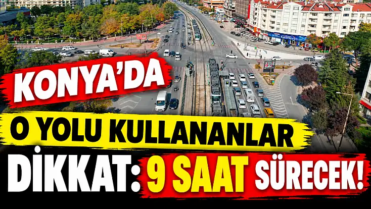 Sürücüler dikkat! Konya'da o güzergah trafiğe kapatılacak!
