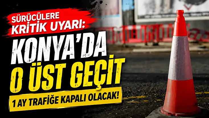 Sürücülere saat verildi: Konya'da o üst geçit 1 ay trafiğe kapalı olacak!